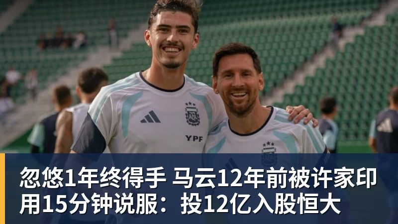 忽悠1年终得手 马云12年前被许家印用15分钟说服：投12亿入股恒大