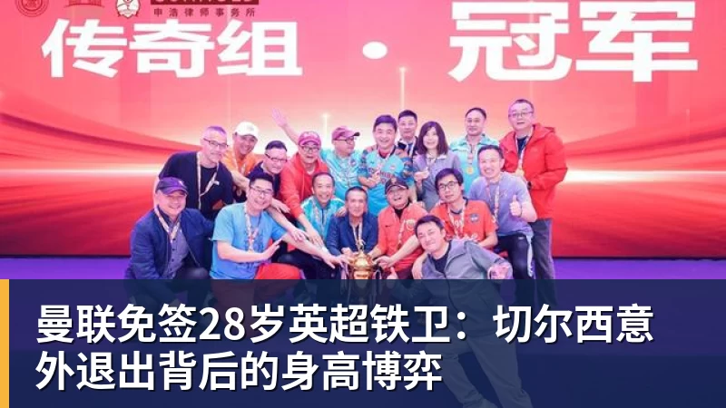 开云app官方在线入口曼联免签28岁英超铁卫：切尔西意外退出背后的身高博弈